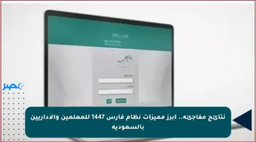 نتائج مفاجئة.. أبرز مميزات نظام فارس 1447 للمعلمين والإداريين بالسعودية